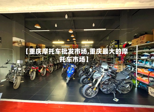 【重庆摩托车批发市场,重庆最大的摩托车市场】