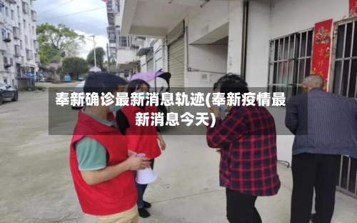 奉新确诊最新消息轨迹(奉新疫情最新消息今天)