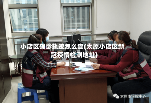 小店区确诊轨迹怎么查(太原小店区新冠疫情检测地址)