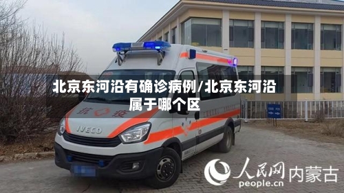 北京东河沿有确诊病例/北京东河沿属于哪个区