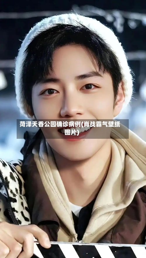 菏泽天香公园确诊病例(肖战霸气壁纸图片)
