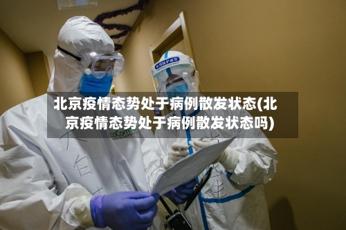 北京疫情态势处于病例散发状态(北京疫情态势处于病例散发状态吗)