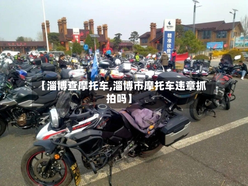 【淄博查摩托车,淄博市摩托车违章抓拍吗】