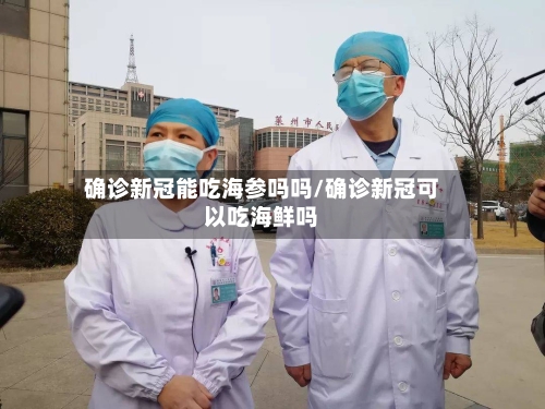 确诊新冠能吃海参吗吗/确诊新冠可以吃海鲜吗
