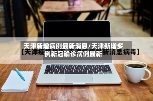 天津新增病例最新消息/天津新增多例新冠确诊病例最新-第3张图片
