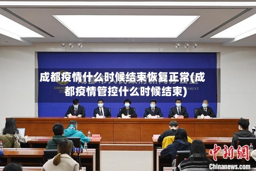 成都疫情什么时候结束恢复正常(成都疫情管控什么时候结束)