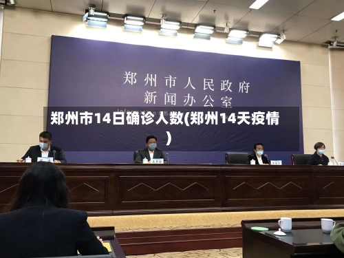 郑州市14日确诊人数(郑州14天疫情)-第3张图片