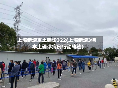 上海新增本土确诊322(上海新增3例本土确诊病例行动轨迹)-第2张图片