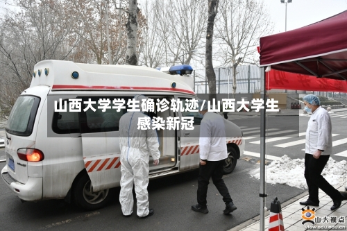 山西大学学生确诊轨迹/山西大学生感染新冠