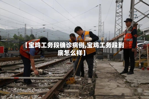 【宝鸡工务段确诊病例,宝鸡工务段到底怎么样】-第2张图片
