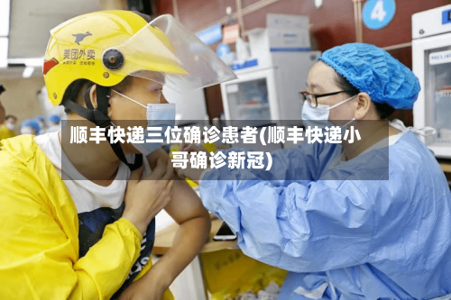 顺丰快递三位确诊患者(顺丰快递小哥确诊新冠)-第2张图片