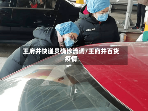 王府井快递员确诊流调/王府井百货疫情-第2张图片