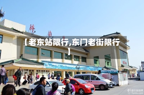 【老东站限行,东门老街限行】