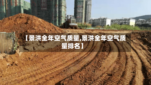 【景洪全年空气质量,景洪全年空气质量排名】-第2张图片