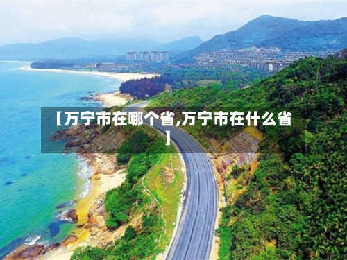 【万宁市在哪个省,万宁市在什么省】-第3张图片