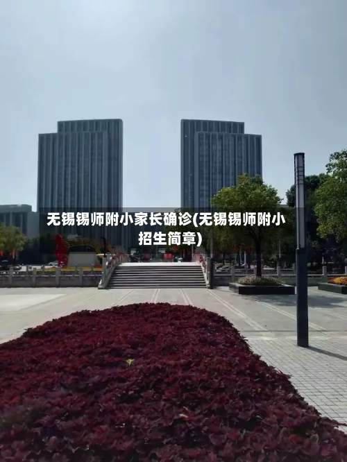 无锡锡师附小家长确诊(无锡锡师附小招生简章)