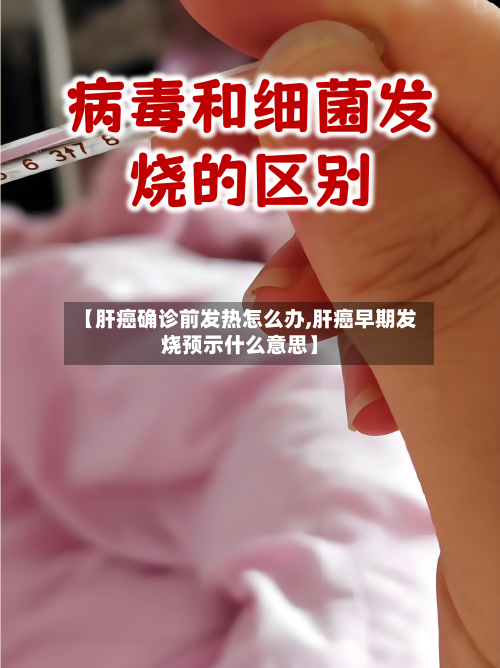 【肝癌确诊前发热怎么办,肝癌早期发烧预示什么意思】-第2张图片