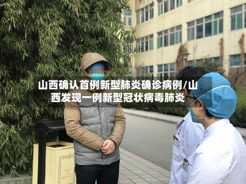 山西确认首例新型肺炎确诊病例/山西发现一例新型冠状病毒肺炎-第2张图片