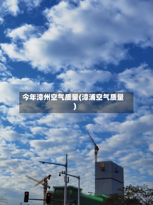 今年漳州空气质量(漳浦空气质量)