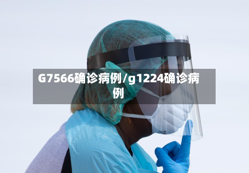 G7566确诊病例/g1224确诊病例-第2张图片