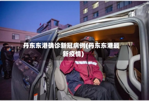 丹东东港确诊新冠病例(丹东东港最新疫情)