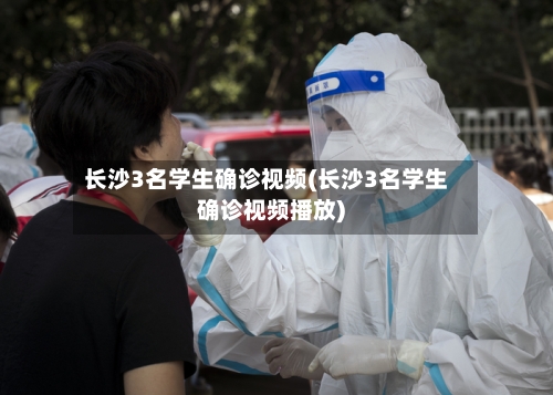 长沙3名学生确诊视频(长沙3名学生确诊视频播放)-第2张图片