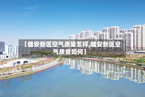 【雄安新区空气质量怎样,雄安新区空气质量如何】