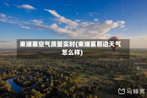 柬埔寨空气质量实时(柬埔寨那边天气怎么样)-第3张图片