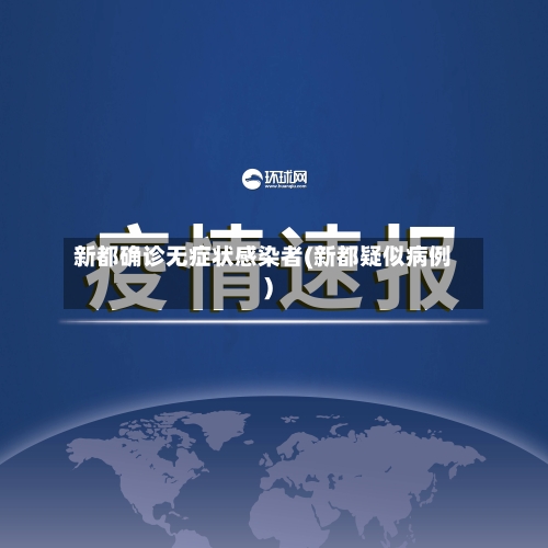 新都确诊无症状感染者(新都疑似病例)