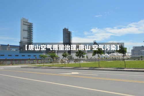 【唐山空气质量治理,唐山 空气污染】-第3张图片