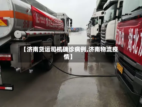 【济南货运司机确诊病例,济南物流疫情】-第3张图片
