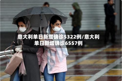 意大利单日新增确诊5322例/意大利单日新增确诊6557例