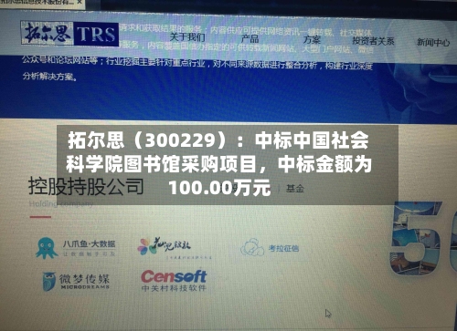 拓尔思（300229）：中标中国社会科学院图书馆采购项目，中标金额为100.00万元-第2张图片