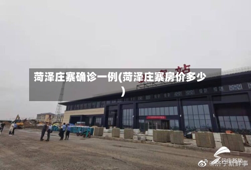 菏泽庄寨确诊一例(菏泽庄寨房价多少)-第2张图片