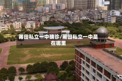 莆田私立一中确诊/莆田私立一中是在哪里