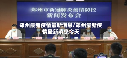 郑州最新疫情最新消息/郑州最新疫情最新消息今天-第2张图片