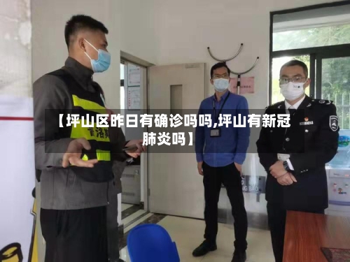 【坪山区昨日有确诊吗吗,坪山有新冠肺炎吗】
