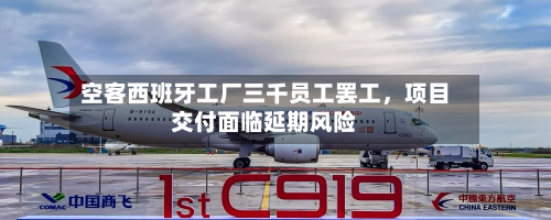 空客西班牙工厂三千员工罢工，项目交付面临延期风险-第3张图片