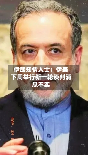 伊朗知情人士:伊美下周举行新一轮谈判消息不实
