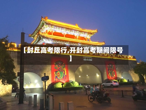 【封丘高考限行,开封高考期间限号】-第2张图片