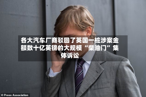 各大汽车厂商驳回了英国一桩涉案金额数十亿英镑的大规模 “柴油门	” 集体诉讼-第2张图片