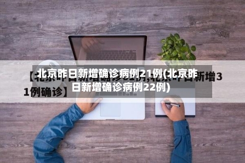 北京昨日新增确诊病例21例(北京昨日新增确诊病例22例)-第3张图片