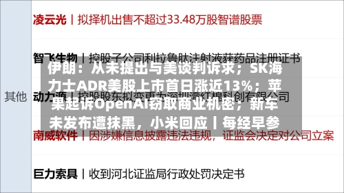 伊朗：从未提出与美谈判诉求；SK海力士ADR美股上市首日涨近13%；苹果起诉OpenAI窃取商业机密；新车未发布遭抹黑，小米回应丨每经早参-第1张图片