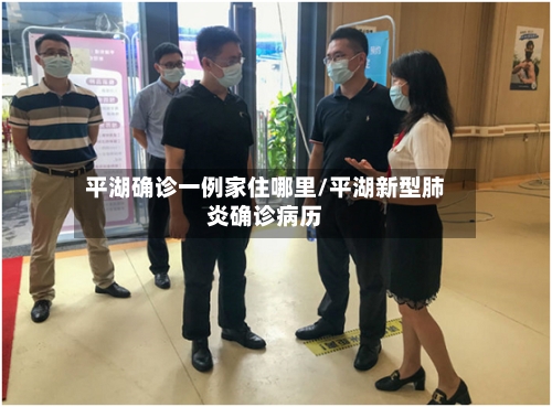平湖确诊一例家住哪里/平湖新型肺炎确诊病历-第3张图片