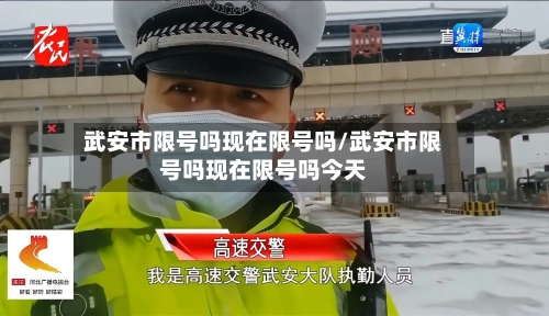 武安市限号吗现在限号吗/武安市限号吗现在限号吗今天