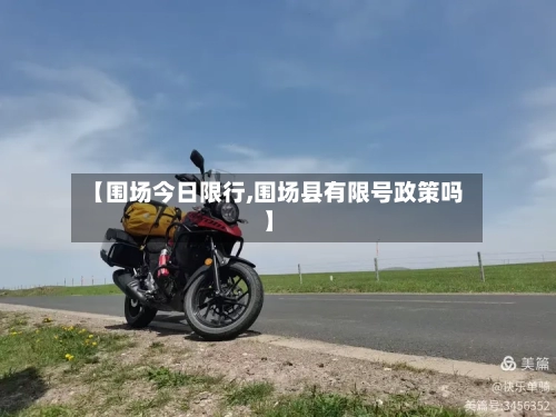 【围场今日限行,围场县有限号政策吗】