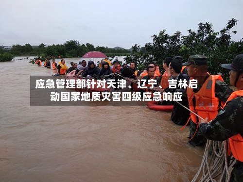 应急管理部针对天津、辽宁、吉林启动国家地质灾害四级应急响应-第2张图片