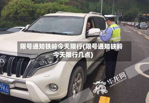 限号通知铁岭今天限行(限号通知铁岭今天限行几点)