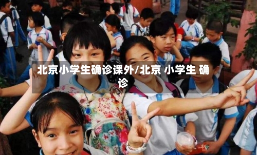 北京小学生确诊课外/北京 小学生 确诊-第2张图片