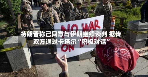 特朗普称已同意与伊朗继续谈判 据传双方通过卡塔尔“积极对话”-第2张图片